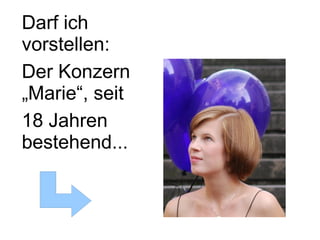 Darf ich
vorstellen:
Der Konzern
„Marie“, seit
18 Jahren
bestehend...
 