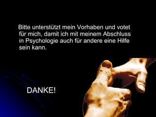 Bitte unterstützt mein Vorhaben und votet für mich, damit ich mit meinem Abschluss in Psychologie auch für andere eine Hilfe sein kann. DANKE! 