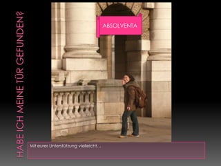 Habe ich meine Tür gefunden?Mit eurer Unterstützung vielleicht…ABSOLVENTA