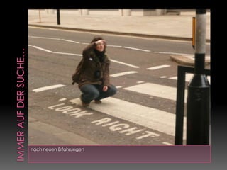 Immer auf der Suche…nach neuen Erfahrungen