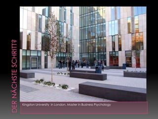 Der nächste Schritt?Kingston University  in London. Master in Business Psychology