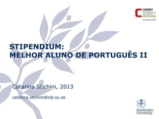 STIPENDIUM:
MELHOR ALUNO DE PORTUGUÊS II



Catarina Stichini, 2013
catarina.stichini@clp.su.se
 