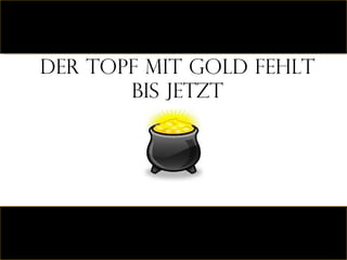 Der topf mit gold fehlt bis jetzt 
