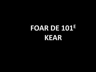 FOAR DE
      101E

   KEAR
 
