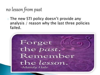 The new STI policy doesn’t provide any
analysis / reason why the last three policies
failed.
 