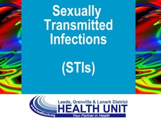 Sexually Transmitted Infections
www.healthunit.org
Sexually
Transmitted
Infections
(STIs)
 