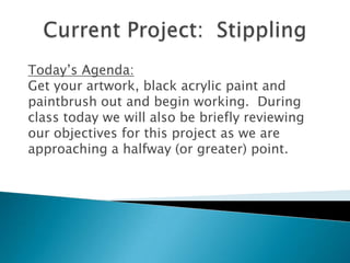 Today’s Agenda:
Get your artwork, black acrylic paint and
paintbrush out and begin working. During
class today we will also be briefly reviewing
our objectives for this project as we are
approaching a halfway (or greater) point.
 