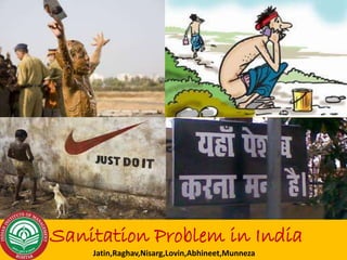 Sanitation Problem in India
Jatin,Raghav,Nisarg,Lovin,Abhineet,Munneza

 