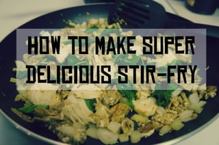 How to Make Super
Delicious Stir-Fry
 