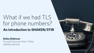 What if we had TLS
for phone numbers?
An introduction to SHAKEN/STIR
Kelley Robinson
Account Security Team, Twilio
@kelleyrobinson
© 2019 TWILIO INC. ALL RIGHTS RESERVED.
 