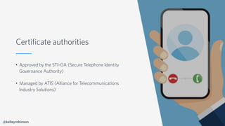 © 2019 TWILIO INC. ALL RIGHTS RESERVED.
Certificate authorities
• Approved by the STI-GA (Secure Telephone Identity
Govern...