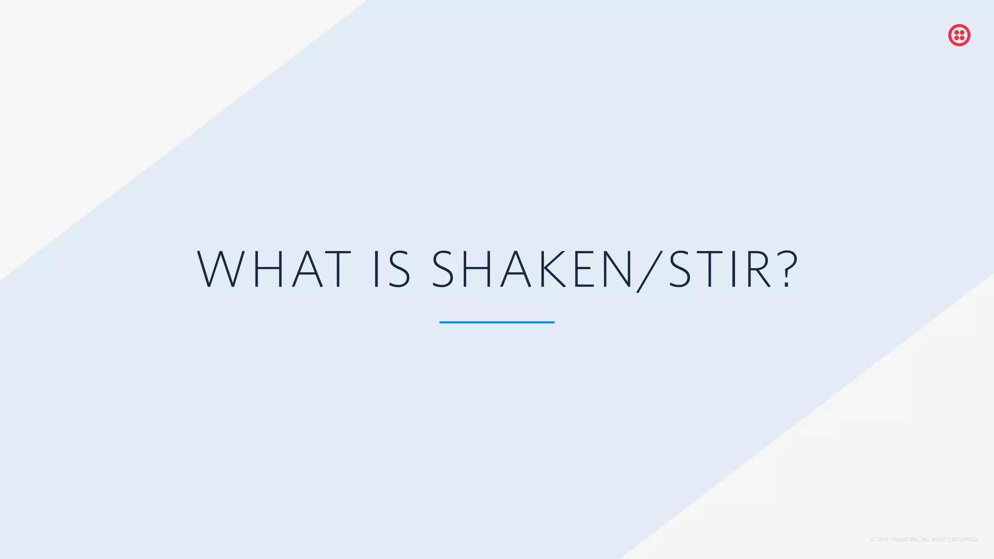 © 2019 TWILIO INC. ALL RIGHTS RESERVED.
WHAT IS SHAKEN/STIR?
 