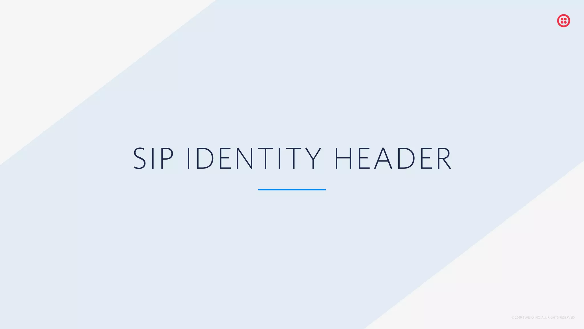 © 2019 TWILIO INC. ALL RIGHTS RESERVED.
SIP IDENTITY HEADER
 