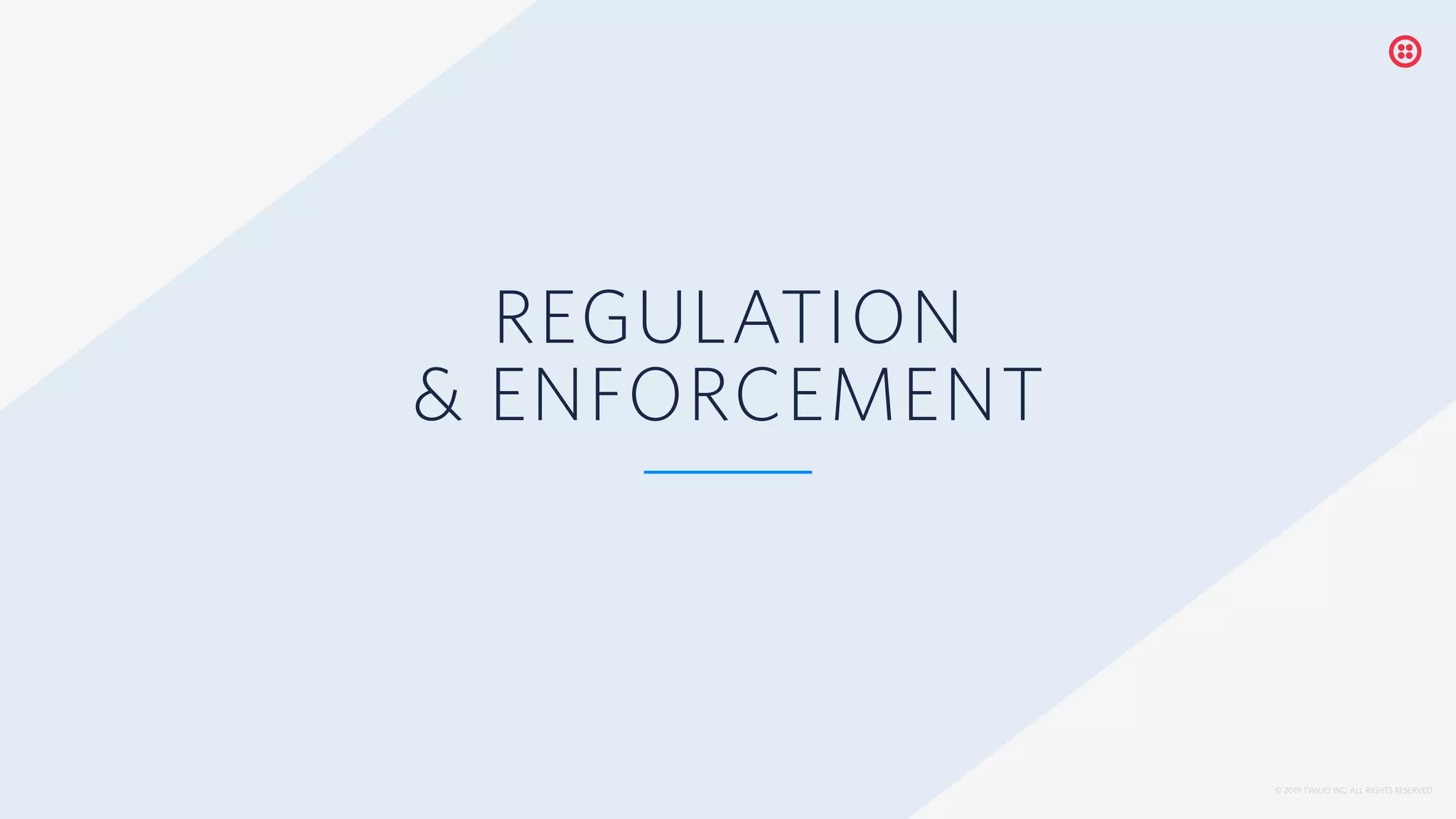 © 2019 TWILIO INC. ALL RIGHTS RESERVED.
REGULATION
& ENFORCEMENT
 