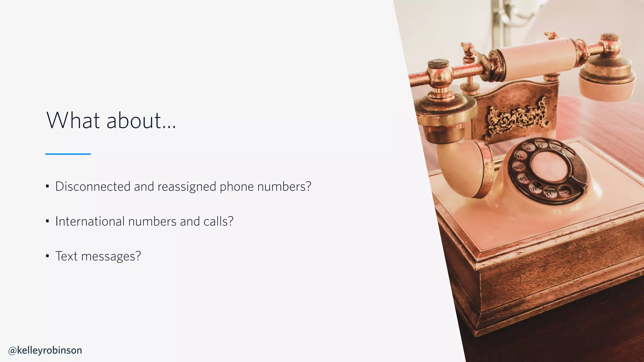 © 2019 TWILIO INC. ALL RIGHTS RESERVED.
What about...
• Disconnected and reassigned phone numbers?
• International numbers and calls?
• Text messages?
@kelleyrobinson
 