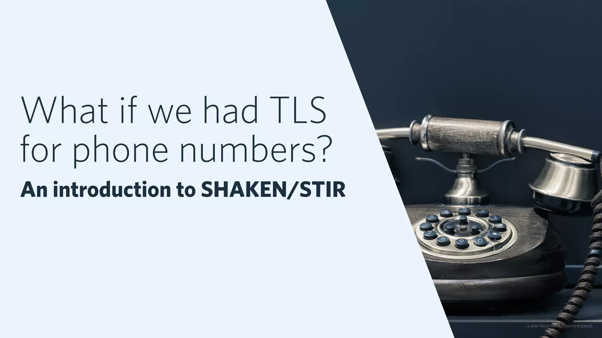 What if we had TLS
for phone numbers?
An introduction to SHAKEN/STIR
© 2019 TWILIO INC. ALL RIGHTS RESERVED.
 