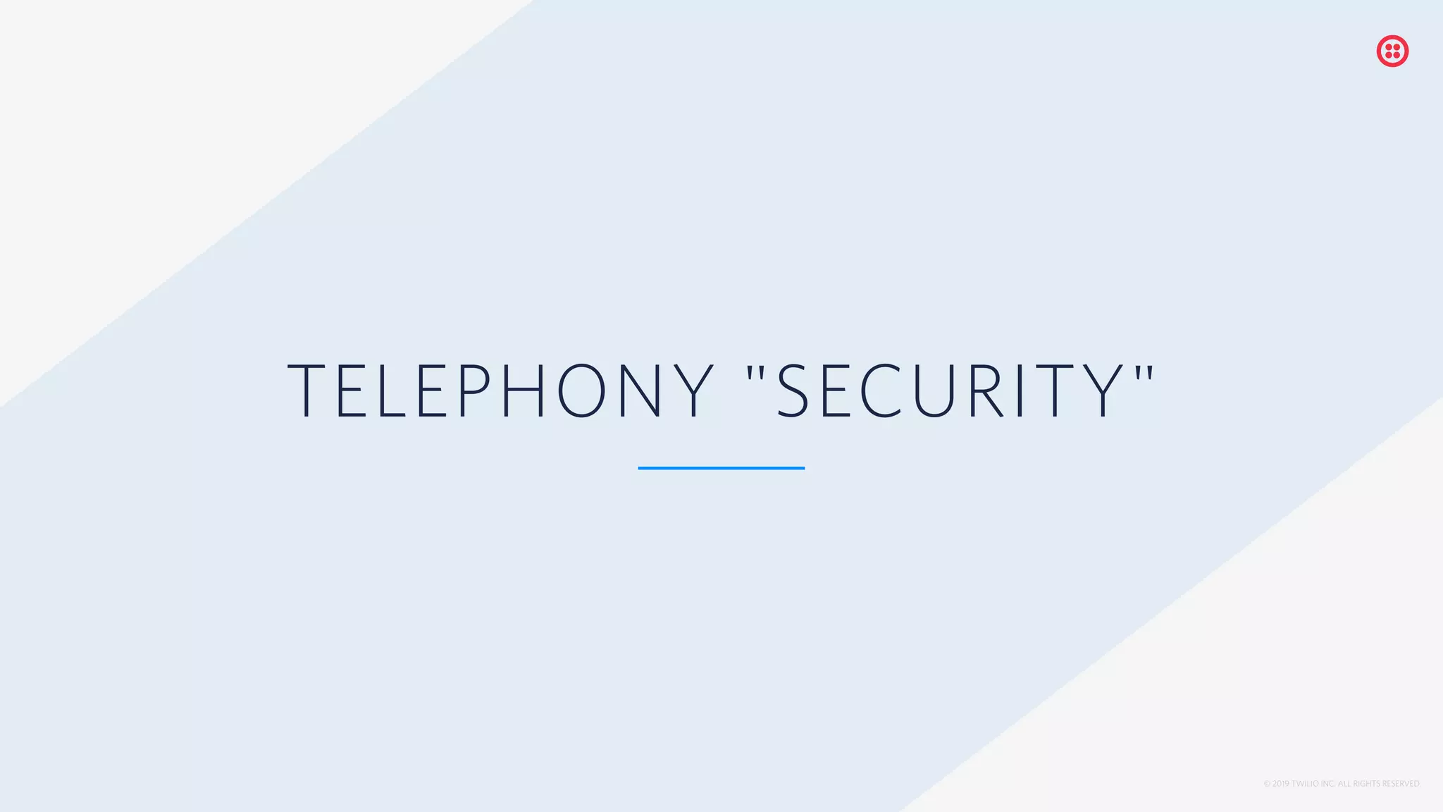 © 2019 TWILIO INC. ALL RIGHTS RESERVED.
TELEPHONY "SECURITY"
 