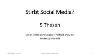 Stirbt Social Media?
5 Thesen
Stefan Evertz, Cortex digital (Frankfurt am Main)
Twitter: @hirnrinde
#barcampkoeln | 02.09.17 Stirbt Social Media? (Stefan Evertz) 1
 