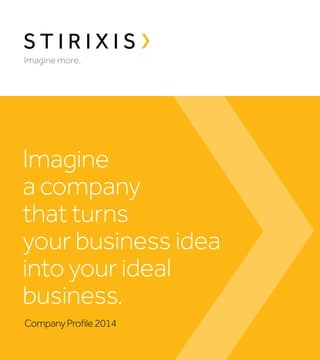 Imagine
a company
that turns
your business idea
into your ideal
business.
Company Profile 2014

 