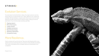 Evolution Services
Our work doesn’t end at the ribbon cutting. Our project evolution services
ensure that your concept remains up-to-date, relevant to your market and
profitable. We take feedback, analyze results, follow trends, search for best
practices and take proactive action towards change, making sure that all
parameters of your business keep operating optimally.
	 Ongoing research
	 KPIs & Trend reports
	 Loyalty schemes
	 Feedback mechanisms
	 Repositioning strategy
	 Operations optimization
	 Concept fine-tuning

More Resilience.
Good concepts don’t just live and die. They evolve. By following shifts in your
market we ensure proactively that your business remains flexible and resilient.
That means sustainable profits and always staying one step ahead of your
competition.

 