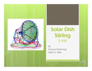 Solar Dish
   Stirling
         5 kW
By
Suravut Snidvongs
April 16, 2006
 