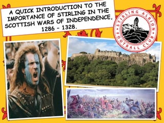 CTI ON TO THE
         K INTRODU
  A QUIC              RLING IN THE
          NCE OF STI                 ,
 IMPORTA              ND   EPENDENCE
           WARS OF I
SCOTTISH                 .
             1286 – 1328
 