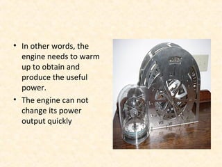 • In other words, the
engine needs to warm
up to obtain and
produce the useful
power.
• The engine can not
change its power
output quickly.
 