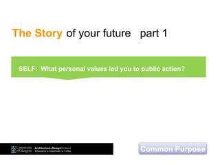 The Story of your future part 1
Common Purpose
SELF: What personal values led you to public action?
 