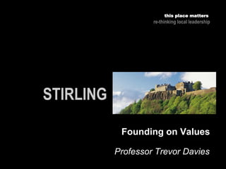 Professor Trevor Davies
this place matters
re-thinking local leadership
Founding on Values
 