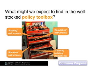 What might we expect to find in the well-
stocked policy toolbox?
‘Shaping’
instruments
‘Capacity
building’
instruments
‘Regulating’
instruments
‘Stimulus’
instruments
Common Purpose
 
