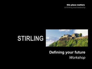 Workshop
this place matters
re-thinking local leadership
Defining your future
 