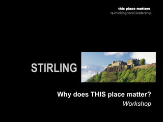 Workshop
this place matters
re-thinking local leadership
Why does THIS place matter?
 