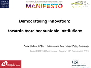Andy Stirling, SPRU – Science and Technology Policy Research Annual STEPS Symposium, Brighton 24 th  September 2009 Democratising Innovation:  towards more accountable institutions 