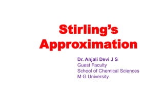 Stirling’s
Approximation
Dr. Anjali Devi J S
Guest Faculty
School of Chemical Sciences
M G University
 