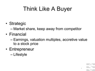 Think Like A Buyer Strategic Market share, keep away from competitor Financial Earnings, valuation multiples, accretive value to a stock price Entrepreneur Lifestyle . 