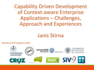 Capability Driven Development
of Context-aware Enterprise
Applications – Challenges,
Approach and Experiences
Janis Stirna
based on FP7 project CaaS:
 