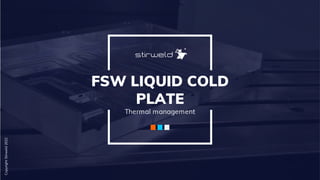FSW LIQUID COLD
PLATE
Thermal management
Copyright
Stirweld
2022
 