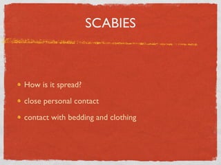 SCABIES



How is it spread?

close personal contact

contact with bedding and clothing
 