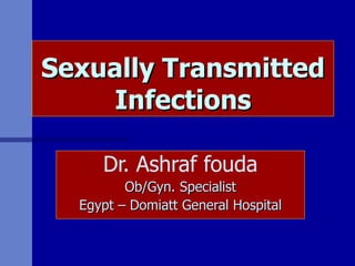 Sexually Transmitted Infections Dr. Ashraf fouda Ob/Gyn. Specialist Egypt – Domiatt General Hospital 
