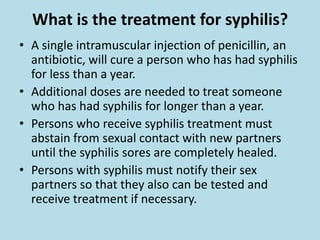 Signs and symptoms of the late stage of syphilis include difficulty coordinating muscle movements, paralysis, numbness, gradual blindness, and dementia. This damage may be serious enough to cause death.How is syphilis diagnosed?Examining material from a chancre (infectious sore) using a special microscope called a dark-field microscope.A blood test is another way to determine whether someone has syphilis.