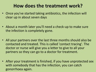 				women The doctor or nurse will take a sample from the cervix. This means they take some tissue from inside your vagina with a long cotton bud, and send it to a lab to be looked at under a microscope. 				MenThe doctor will take a sample from the opening of the penis. 