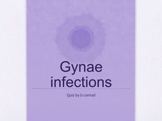 Gynae
infections
Quiz by b conrad
 