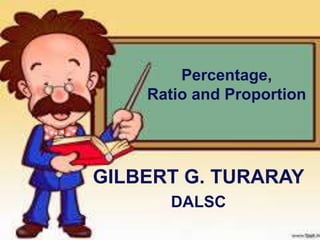 GILBERT G. TURARAY
DALSC
Percentage,
Ratio and Proportion
 