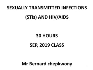 SEXUALLY TRANSMITTED INFECTIONS
(STIs) AND HIV/AIDS
30 HOURS
SEP, 2019 CLASS
Mr Bernard chepkwony 1
 