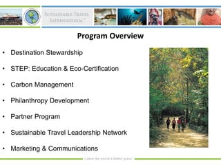 Program Overview
• Destination Stewardship

• STEP: Education & Eco-Certification

• Carbon Management

• Philanthropy Development

• Partner Program

• Sustainable Travel Leadership Network

• Marketing & Communications
 