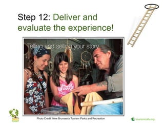 Step 12: Deliver and
evaluate the experience!




    Photo Credit: New Brunswick Tourism Parks and Recreation
 