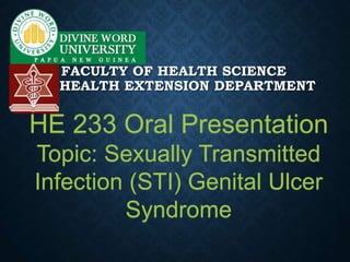 FACULTY OF HEALTH SCIENCE
HEALTH EXTENSION DEPARTMENT
HE 233 Oral Presentation
Topic: Sexually Transmitted
Infection (STI) Genital Ulcer
Syndrome
 