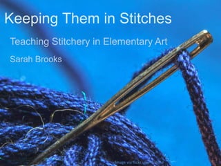 Keeping Them in Stitches
Teaching Stitchery in Elementary Art
Sarah Brooks

Image via flickr user TschiAe

 