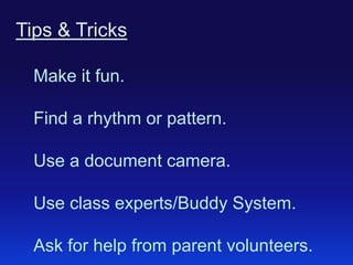 Tips & Tricks
Make it fun.
Find a rhythm or pattern.

Use a document camera.
Use class experts/Buddy System.
Ask for help from parent volunteers.

 