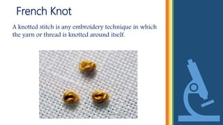 French Knot
A knotted stitch is any embroidery technique in which
the yarn or thread is knotted around itself.
 